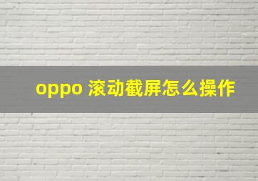 oppo 滚动截屏怎么操作